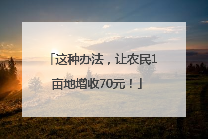 这种办法，让农民1亩地增收70元！