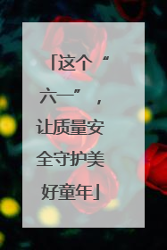 这个“六一”，让质量安全守护美好童年