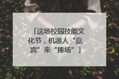 这场校园技能文化节，机器人“嘉宾”来“捧场”