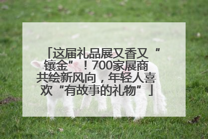 这届礼品展又香又“镶金”！700家展商共绘新风向，年轻人喜欢“有故事的礼物”