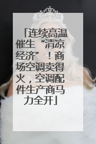 连续高温催生“清凉经济”！商场空调卖得火，空调配件生产商马力全开