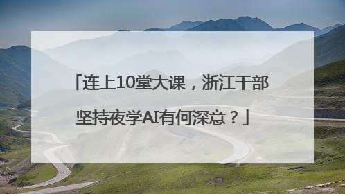 连上10堂大课，浙江干部坚持夜学AI有何深意？