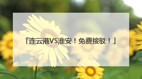 连云港VS淮安！免费接驳！