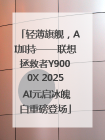 轻薄旗舰，AI加持——联想拯救者Y9000X 2025 AI元启冰魄白重磅登场
