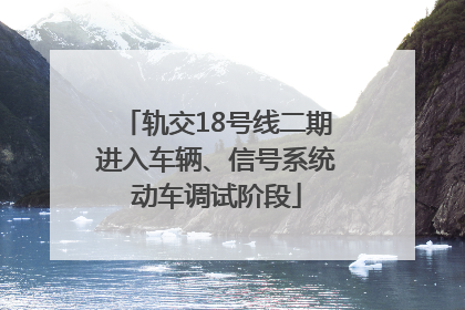 轨交18号线二期进入车辆、信号系统动车调试阶段