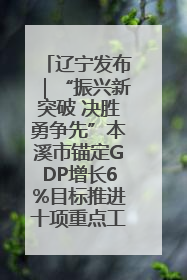辽宁发布｜“振兴新突破 决胜勇争先”本溪市锚定GDP增长6%目标推进十项重点工作