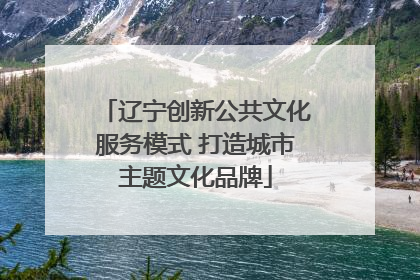 辽宁创新公共文化服务模式 打造城市主题文化品牌