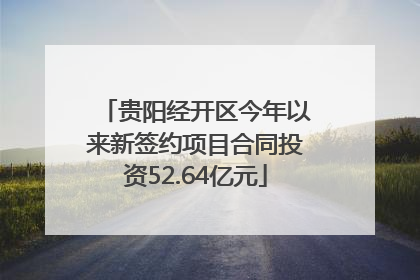 贵阳经开区今年以来新签约项目合同投资52.64亿元