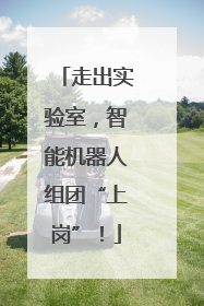 走出实验室，智能机器人组团“上岗”！