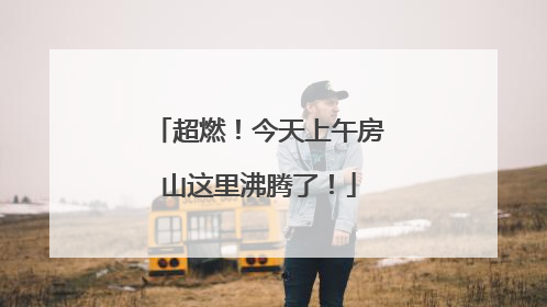 超燃！今天上午房山这里沸腾了！