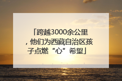 跨越3000余公里，他们为西藏自治区孩子点燃“心”希望