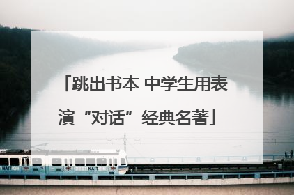 跳出书本 中学生用表演“对话”经典名著