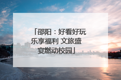 邵阳：好看好玩乐享福利 文旅盛宴燃动校园