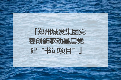 郑州城发集团党委创新驱动基层党建“书记项目”