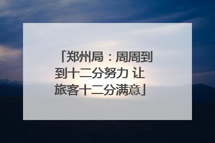 郑州局：周周到到十二分努力 让旅客十二分满意