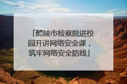 醴陵市检察院进校园开讲网络安全课，筑牢网络安全防线