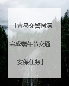 青岛交警圆满完成端午节交通安保任务