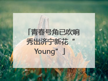 青春号角已吹响 秀出济宁新花“Young”
