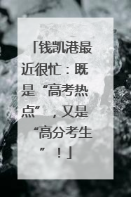 钱凯港最近很忙：既是“高考热点”，又是“高分考生”！