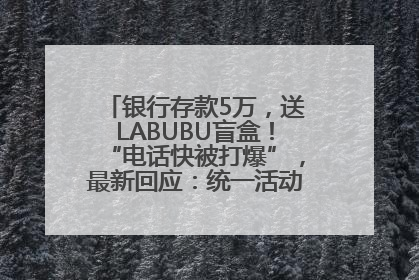 银行存款5万，送LABUBU盲盒！“电话快被打爆”，最新回应：统一活动，进货渠道不清楚