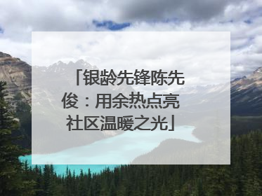 银龄先锋陈先俊：用余热点亮社区温暖之光