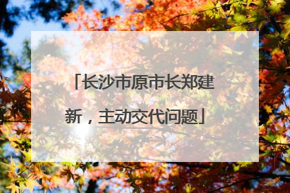 长沙市原市长郑建新，主动交代问题