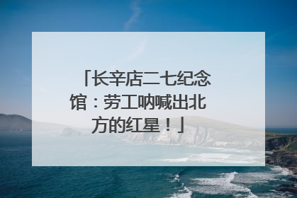 长辛店二七纪念馆：劳工呐喊出北方的红星！