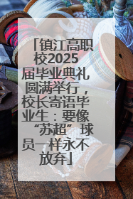 镇江高职校2025届毕业典礼圆满举行，校长寄语毕业生：要像“苏超”球员一样永不放弃