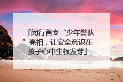 闵行首支“少年警队”亮相，让安全意识在孩子心中生根发芽