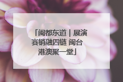 闽都东道｜展演赛销融四链 闽台港澳聚一堂