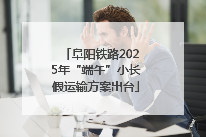 阜阳铁路2025年“端午”小长假运输方案出台