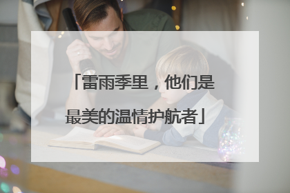 雷雨季里，他们是最美的温情护航者
