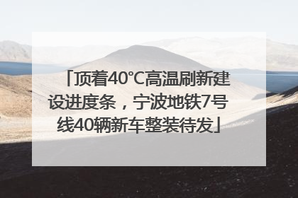 顶着40℃高温刷新建设进度条，宁波地铁7号线40辆新车整装待发