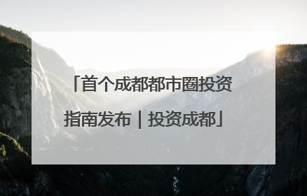 首个成都都市圈投资指南发布｜投资成都