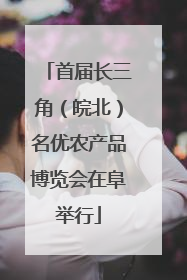 首届长三角（皖北）名优农产品博览会在阜举行