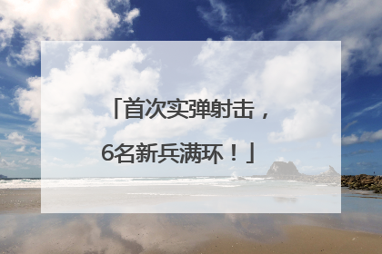 首次实弹射击，6名新兵满环！