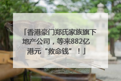 香港豪门郑氏家族旗下地产公司，等来882亿港元“救命钱”！