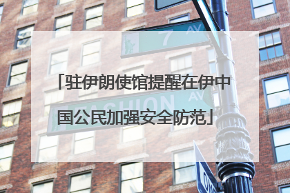驻伊朗使馆提醒在伊中国公民加强安全防范