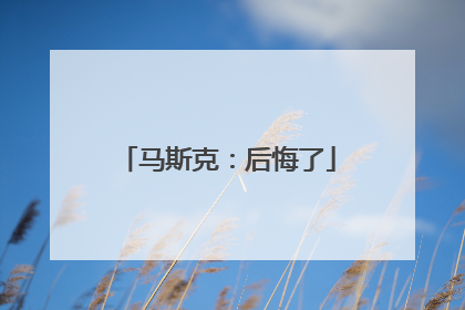 马斯克：后悔了