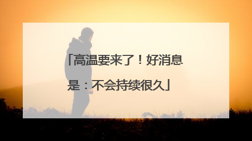 高温要来了！好消息是：不会持续很久