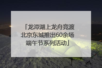 龙潭湖上龙舟竞渡 北京东城推出60余场端午节系列活动