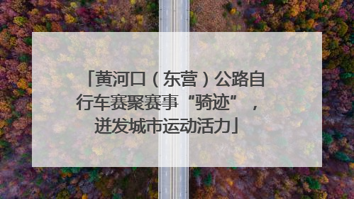 黄河口（东营）公路自行车赛聚赛事“骑迹”，迸发城市运动活力