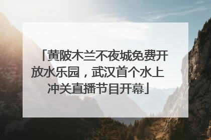黄陂木兰不夜城免费开放水乐园，武汉首个水上冲关直播节目开幕
