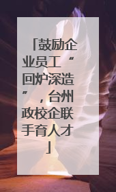 鼓励企业员工“回炉深造”，台州政校企联手育人才