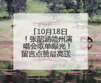 10月18日！张韶涵赣州演唱会歌单曝光！留言点赞最高送门票！