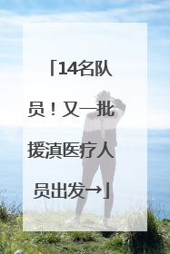 14名队员！又一批援滇医疗人员出发→
