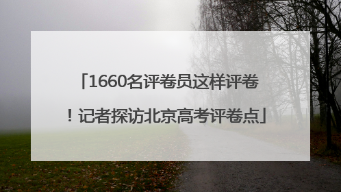 1660名评卷员这样评卷！记者探访北京高考评卷点