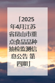 2025年4月江苏省昆山市重点食品品种抽检监测信息公告 第四期