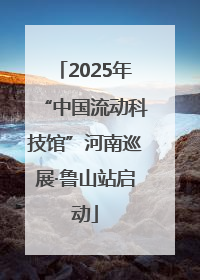 2025年“中国流动科技馆”河南巡展·鲁山站启动