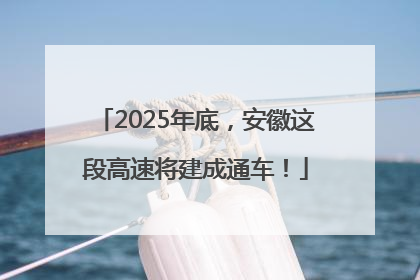 2025年底，安徽这段高速将建成通车！